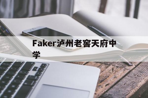 Faker泸州老窖天府中学(泸州老窖天府中学校名是谁写的)|开元捕鱼官网